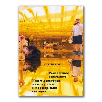 Рассеянное внимание. Как мы смотрим на искусство и перформанс сегодня, Бишоп Клэр купить книгу в Либроруме