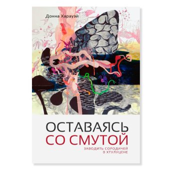 Оставаясь со смутой. Заводить сородичей в Хтулуцене, Харауэй Донна купить книгу в Либроруме