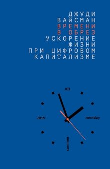 Времени в обрез. Ускорение жизни при цифровом капитализме, Вайсман Джуди купить книгу в Либроруме Времени в обрез. Ускорение жизни при цифровом капитализме, Вайсман Джуди купить книгу в Либроруме