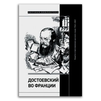Достоевский во Франции. Защита и прославление русского гения. 1942–2021, Фокин Сергей Леонидович Димитриева Лиана Александровна Волчек Ольга Евгеньевна купить книгу в Либроруме Достоевский во Франции. Защита и прославление русского гения. 1942–2021, Фокин Сергей Леонидович Димитриева Лиана Александровна Волчек Ольга Евгеньевна купить книгу в Либроруме