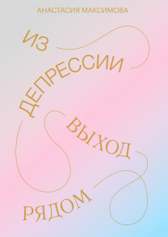 Из депрессии. Выход рядом, Максимова Анастасия купить книгу в Либроруме