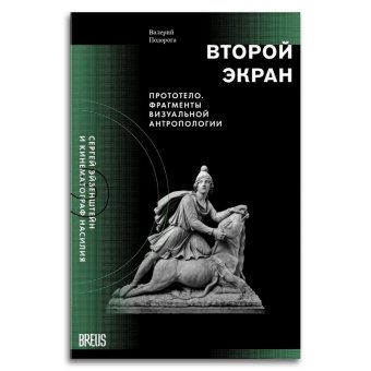 Второй экран. Сергей Эйзенштейн и кинематограф насилия. Том 2. Прототело. Фрагмены визуальной антропологии, Подорога Валерий Александрович купить книгу в Либроруме