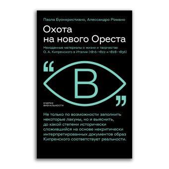 Охота на нового Ореста. Неизданные материалы о жизни и творчестве Кипренского в Италии. 1816–1822 и 1828–1836, Буонкристиано Паола Романо Алессандро купить книгу в Либроруме