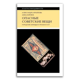 Опасные советские вещи. Городские легенды и страхи в СССР, Архипова Александра Сергеевна Кирзюк Анна Андреевна купить книгу в Либроруме