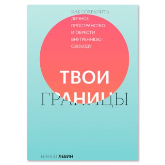 Твои границы. Как сохранить личное пространство и обрести внутреннюю свободу, Левин Нэнси купить книгу в Либроруме