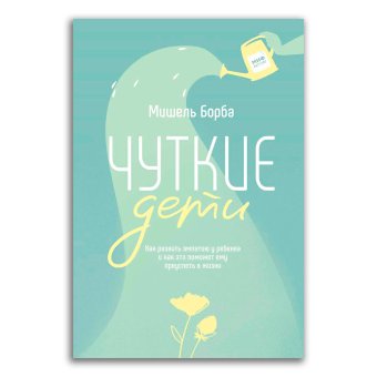 Чуткие дети. Как развить эмпатию у ребенка и как это поможет ему преуспеть в жизни, Борба Мишель купить книгу в Либроруме Чуткие дети. Как развить эмпатию у ребенка и как это поможет ему преуспеть в жизни, Борба Мишель купить книгу в Либроруме