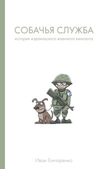 Собачья служба. Истории израильского военного кинолога, Гончаренко Иван купить книгу в Либроруме Собачья служба. Истории израильского военного кинолога, Гончаренко Иван купить книгу в Либроруме