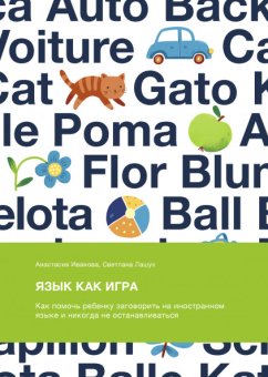 Язык как игра. Как помочь ребенку заговорить на иностранном языке и никогда не останавливаться, Иванова Анастасия Лашук Светлана купить книгу в Либроруме Язык как игра. Как помочь ребенку заговорить на иностранном языке и никогда не останавливаться, Иванова Анастасия Лашук Светлана купить книгу в Либроруме