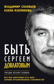 Быть Сергеем Довлатовым. Традегия веселого человека, Соловьев Владимир Клепикова Елена купить книгу в Либроруме