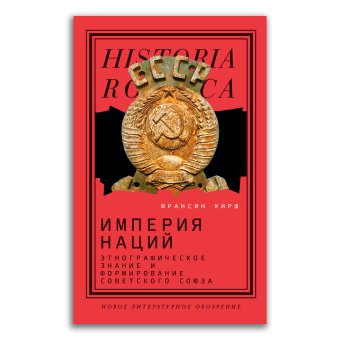 Империя наций. Этнографическое знание и формирование Советского Союза, Хирш Франсин купить книгу в Либроруме Империя наций. Этнографическое знание и формирование Советского Союза, Хирш Франсин купить книгу в Либроруме