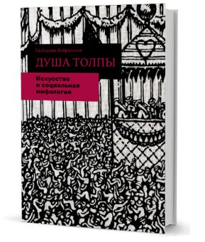 Душа толпы. Искусство и социальная мифология, Бобринская Екатерина Александровна купить книгу в Либроруме