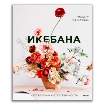 Икебана. Неповторимая естественность, Лу Аманда Мацуба Иванка купить книгу в Либроруме Икебана. Неповторимая естественность, Лу Аманда Мацуба Иванка купить книгу в Либроруме