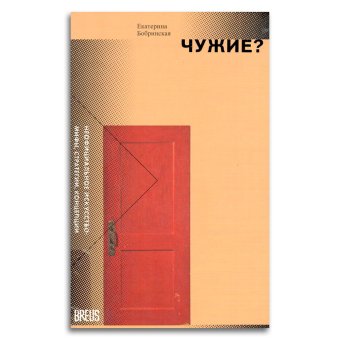 Чужие? Неофициальное искусство. Мифы, стратегии, концепции, Бобринская Екатерина Александровна купить книгу в Либроруме