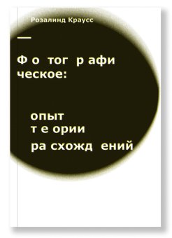 Фотографическое. Опыт теории расхождений, Краусс Розалинд купить книгу в Либроруме