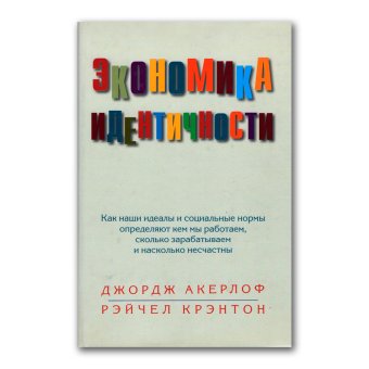 Экономика идентичности. Как наши идеалы и социальные нормы определяют, кем мы работаем, сколько зарабатываем и насколько несчастны, Акерлоф Джордж Крэнтон Рэйчел купить книгу в Либроруме