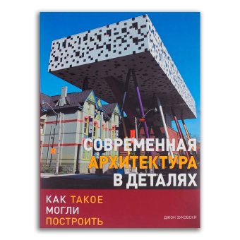 Современная архитектура в деталях. Как такое могли построить, Зуковски Джон купить книгу в Либроруме