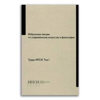 Избранные лекции по современному искусству и философии. Труды ИПСИ. Том 1, купить книгу в Либроруме Избранные лекции по современному искусству и философии. Труды ИПСИ. Том 1, купить книгу в Либроруме