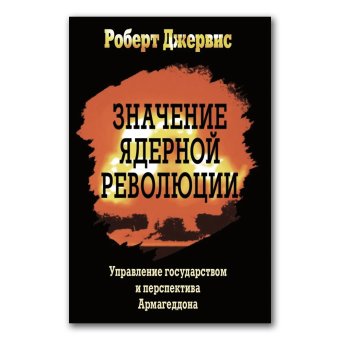 Значение ядерной революции. Управление государством и перспектива Армагеддона, Джервис Роберт купить книгу в Либроруме Значение ядерной революции. Управление государством и перспектива Армагеддона, Джервис Роберт купить книгу в Либроруме
