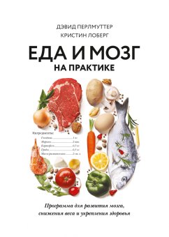 Еда и мозг на практике. Программа для развития мозга, снижения веса и укрепления здоровья, Перлмуттер Дэвид Лоберг Кристин купить книгу в Либроруме