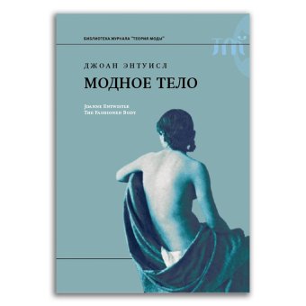 Модное тело. Мода, костюм и современная социальная теория, Энтуисл Джоан купить книгу в Либроруме Модное тело. Мода, костюм и современная социальная теория, Энтуисл Джоан купить книгу в Либроруме
