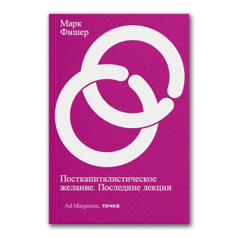 Посткапиталистическое желание. Последние лекции, Фишер Марк купить книгу в Либроруме