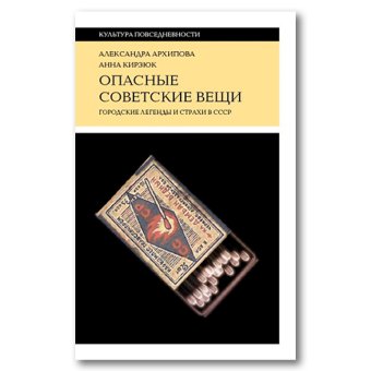 Опасные советские вещи. Городские легенды и страхи в СССР, Архипова Александра Сергеевна Кирзюк Анна Андреевна купить книгу в Либроруме