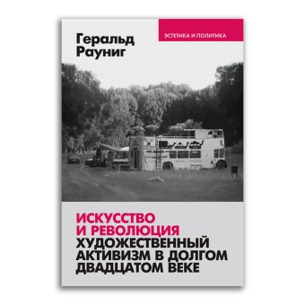 Искусство и революция. Художественный активизм в долгом двадцатом веке, Рауниг Геральд купить книгу в Либроруме Искусство и революция. Художественный активизм в долгом двадцатом веке, Рауниг Геральд купить книгу в Либроруме
