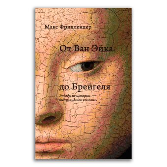 От Ван Эйка до Брейгеля. Этюды по истории нидерландской живописи, Фридлендер Макс купить книгу в Либроруме