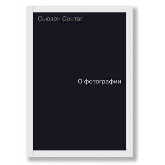 О фотографии, Сонтаг Сьюзен купить книгу в Либроруме О фотографии, Сонтаг Сьюзен купить книгу в Либроруме