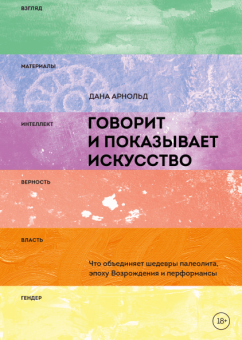 Говорит и показывает искусство. Что объединяет шедевры палеолита, эпоху Возрождения и перформансы, Арнольд Дана купить книгу в Либроруме Говорит и показывает искусство. Что объединяет шедевры палеолита, эпоху Возрождения и перформансы, Арнольд Дана купить книгу в Либроруме
