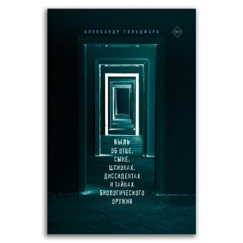 Быль об отце, сыне, шпионах, диссидентах и тайнах биологического оружия, Гольдфарб Александр Давыдович купить книгу в Либроруме