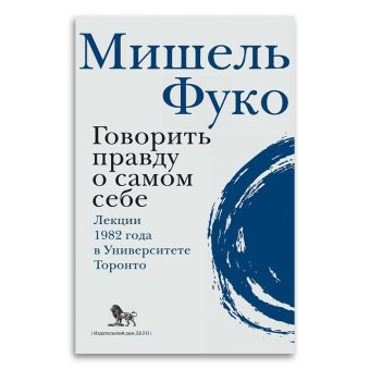 Говорить правду о самом себе. Лекции, прочитанные в 1982 году в Университете Виктории в Торонто, Фуко Мишель купить книгу в Либроруме