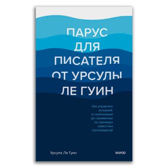 Парус для писателя от Урсулы Ле Гуин. Как управлять историей. От композиции до грамматики, Ле Гуин Урсула купить книгу в Либроруме