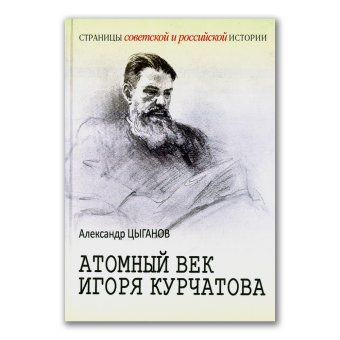 Атомный век Игоря Курчатова, Цыганов Александр Анатольевич купить книгу в Либроруме