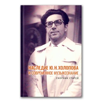 Наследие Холопова и современное музыкознание, Поспелова Римма Леонидовна Николаева Елена Алексеевна Карасёва Марина Валериевна Холопов Юрий Николаевич Тарасевич Николай Иванович Холопова Валентина Николаевна Лыжов Григорий Иванович Кюрегян Татьяна Суреновна Кириллина Лариса Валентиновна Старостина Татьяна Алексеевна Катунян Маргарита Ивановна Иглицкая Анна Константиновна Иглицкий Михаил Михайлович Захаров Юрий Константинович Рымко Григорий Александрович Жабинский Константин Анатольевич Неседов Николай Вениаминович Ефимова Наталья Ильинична Коляда Елена Ивановна Денисова Дана Константиновна Сундукова Людмила Ивановна Гервер Лариса Львовна Андрушкевич Анна Владимировна Чебуркина Марина Николаевна Борисова Анна Николаевна Букина Татьяна Вадимовна Мдивани Татьяна Герасимовна Найденова Албена Баранова-Монигетти Татьяна Борисовна Божикова Милена Русакова Анна Васильевна Маклыгина Анна Александровна Маклыгин Александр Иванович Савенко Светлана Ильинична Старостин Иван Сергеевич Ханнанов Ильдар Дамирович Громадин Владимир Викторович Изотова Евгения Александровна купить книгу в Либроруме