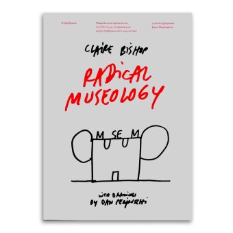 Радикальная музеология, или Так ли уж современны музеи современного искусства?, Бишоп Клэр купить книгу в Либроруме