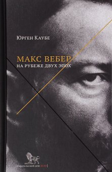 Макс Вебер. Жизнь на рубеже двух эпох, Каубе Юрген купить книгу в Либроруме Макс Вебер. Жизнь на рубеже двух эпох, Каубе Юрген купить книгу в Либроруме