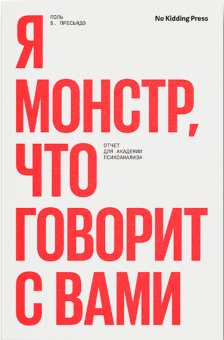 Я монстр, что говорит с вами, Пресьядо Поль Б. купить книгу в Либроруме Я монстр, что говорит с вами, Пресьядо Поль Б. купить книгу в Либроруме