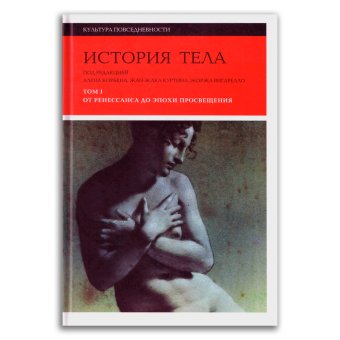 История тела. Том 1. От Ренессанса до эпохи Просвещения, Вигарелло Жорж Куртин Жан-Жак Арасс Даниэль купить книгу в Либроруме