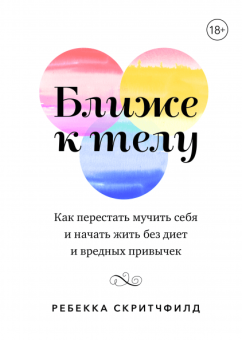 Ближе к телу. Как перестать мучить себя и начать жить без диет и вредных привычек, Скритчфилд Ребекка купить книгу в Либроруме