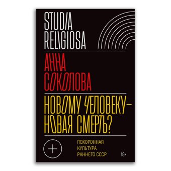 Новому человеку - новая смерть? Похоронная культура раннего СССР, Соколова Анна Дмитриевна купить книгу в Либроруме