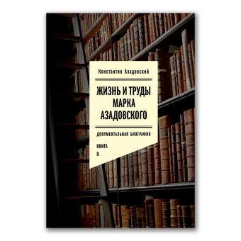 Жизнь и труды Марка Азадовского. Книга 2, Азадовский Константин Маркович купить книгу в Либроруме