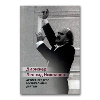 Дирижер Леонид Николаев. Артист. Педагог. Музыкальный деятель, купить книгу в Либроруме