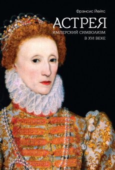 Астрея. Имперский символизм в XVI веке, Йейтс Фрэнсис купить книгу в Либроруме