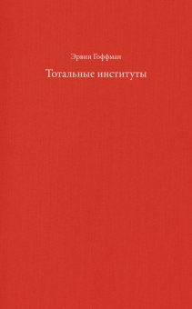 Тотальные институты. Очерки о социальной ситуации психически больных пациентов и прочих постояльцев закрытых учреждений, Гоффман Эрвин купить книгу в Либроруме Тотальные институты. Очерки о социальной ситуации психически больных пациентов и прочих постояльцев закрытых учреждений, Гоффман Эрвин купить книгу в Либроруме