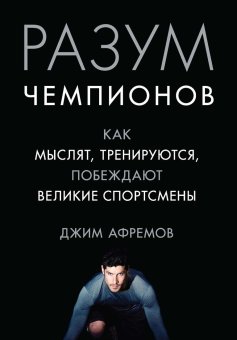 Разум чемпионов. Как мыслят, тренируются, побеждают великие спортсмены, Афремов Джим купить книгу в Либроруме Разум чемпионов. Как мыслят, тренируются, побеждают великие спортсмены, Афремов Джим купить книгу в Либроруме