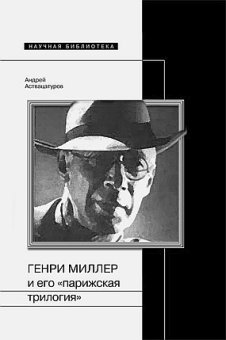 Генри Миллер и его "парижская трилогия", Аствацатуров Андрей Алексеевич купить книгу в Либроруме Генри Миллер и его "парижская трилогия", Аствацатуров Андрей Алексеевич купить книгу в Либроруме